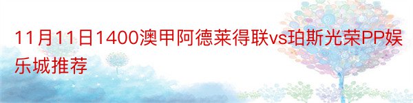 11月11日1400澳甲阿德莱得联vs珀斯光荣PP娱乐城推荐