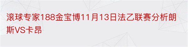 滚球专家188金宝博11月13日法乙联赛分析朗斯VS卡昂