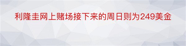 利隆圭网上赌场接下来的周日则为249美金