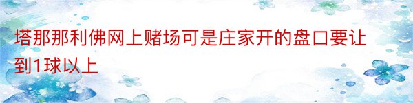 塔那那利佛网上赌场可是庄家开的盘口要让到1球以上