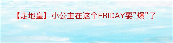 【走地皇】小公主在这个FRIDAY要”爆”了