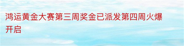 鸿运黄金大赛第三周奖金已派发第四周火爆开启