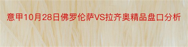 意甲10月28日佛罗伦萨VS拉齐奥精品盘口分析