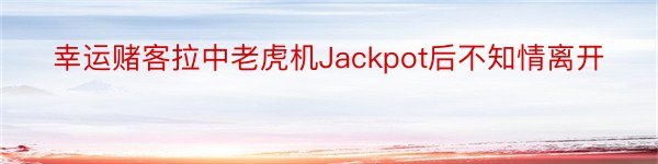 幸运赌客拉中老虎机Jackpot后不知情离开