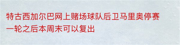 特古西加尔巴网上赌场球队后卫马里奥停赛一轮之后本周末可以复出