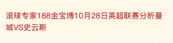 滚球专家188金宝博10月28日英超联赛分析曼城VS史云斯