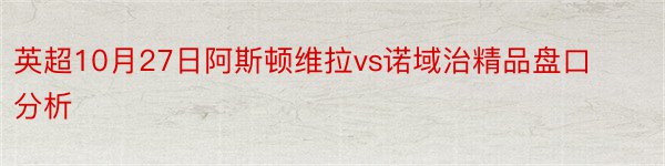 英超10月27日阿斯顿维拉vs诺域治精品盘口分析