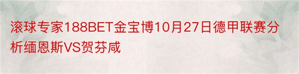 滚球专家188BET金宝博10月27日德甲联赛分析缅恩斯VS贺芬咸