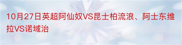 10月27日英超阿仙奴VS昆士柏流浪、阿士东维拉VS诺域治