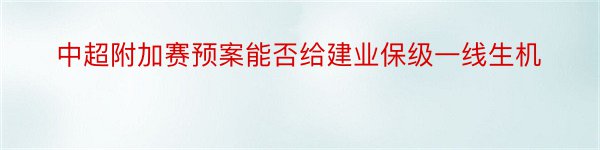 中超附加赛预案能否给建业保级一线生机