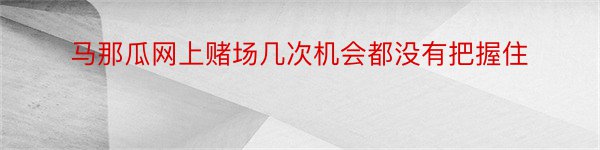 马那瓜网上赌场几次机会都没有把握住