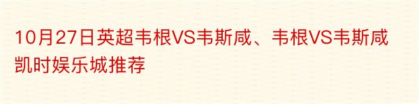 10月27日英超韦根VS韦斯咸、韦根VS韦斯咸凯时娱乐城推荐