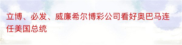 立博、必发、威廉希尔博彩公司看好奥巴马连任美国总统