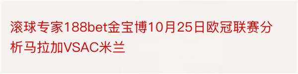 滚球专家188bet金宝博10月25日欧冠联赛分析马拉加VSAC米兰