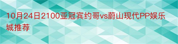 10月24日2100亚冠宾约哥vs蔚山现代PP娱乐城推荐