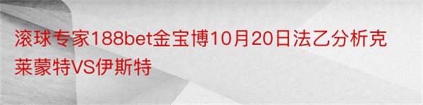 滚球专家188bet金宝博10月20日法乙分析克莱蒙特VS伊斯特