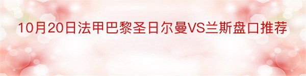 10月20日法甲巴黎圣日尔曼VS兰斯盘口推荐