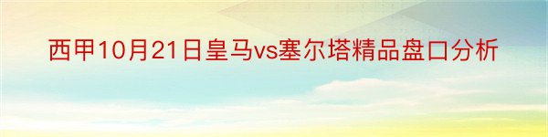 西甲10月21日皇马vs塞尔塔精品盘口分析