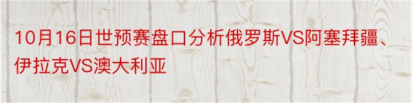 10月16日世预赛盘口分析俄罗斯VS阿塞拜疆、伊拉克VS澳大利亚