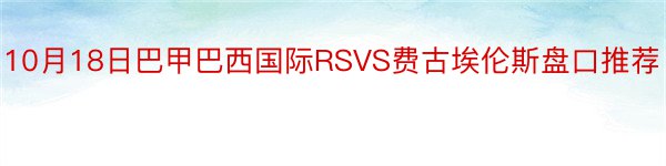 10月18日巴甲巴西国际RSVS费古埃伦斯盘口推荐