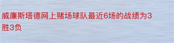 威廉斯塔德网上赌场球队最近6场的战绩为3胜3负