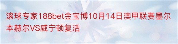 滚球专家188bet金宝博10月14日澳甲联赛墨尔本赫尔VS威宁顿复活