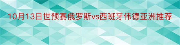 10月13日世预赛俄罗斯vs西班牙伟德亚洲推荐