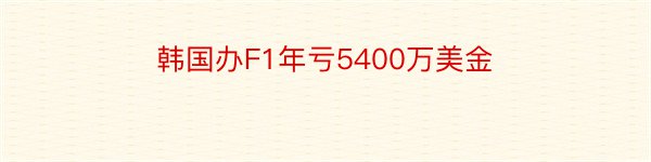 韩国办F1年亏5400万美金