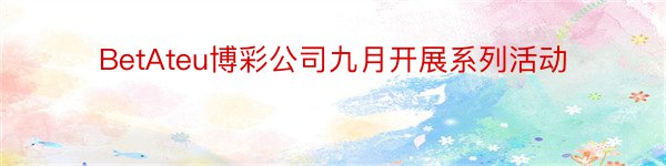 BetAteu博彩公司九月开展系列活动