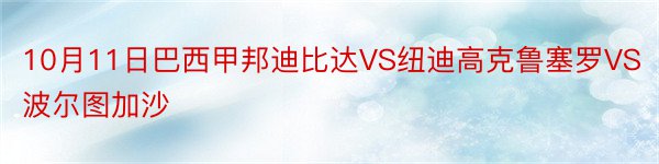 10月11日巴西甲邦迪比达VS纽迪高克鲁塞罗VS波尔图加沙