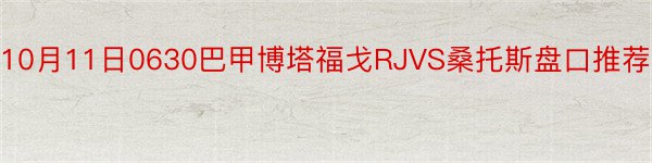 10月11日0630巴甲博塔福戈RJVS桑托斯盘口推荐