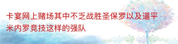 卡宴网上赌场其中不乏战胜圣保罗以及逼平米内罗竞技这样的强队