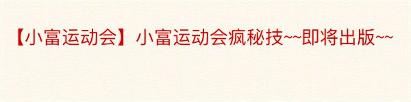 【小富运动会】小富运动会疯秘技~~即将出版~~