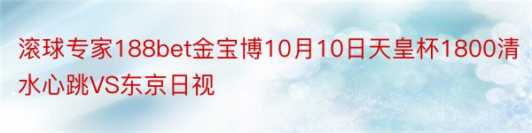 滚球专家188bet金宝博10月10日天皇杯1800清水心跳VS东京日视