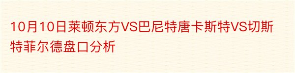 10月10日莱顿东方VS巴尼特唐卡斯特VS切斯特菲尔德盘口分析