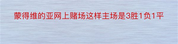 蒙得维的亚网上赌场这样主场是3胜1负1平