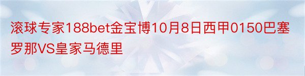 滚球专家188bet金宝博10月8日西甲0150巴塞罗那VS皇家马德里