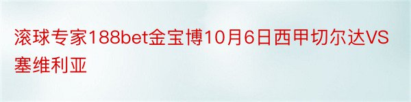 滚球专家188bet金宝博10月6日西甲切尔达VS塞维利亚