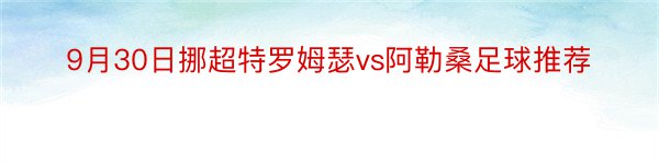 9月30日挪超特罗姆瑟vs阿勒桑足球推荐