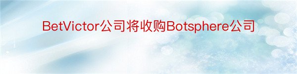 BetVictor公司将收购Botsphere公司