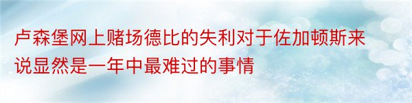 卢森堡网上赌场德比的失利对于佐加顿斯来说显然是一年中最难过的事情