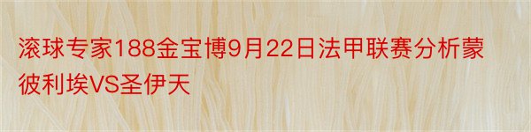 滚球专家188金宝博9月22日法甲联赛分析蒙彼利埃VS圣伊天