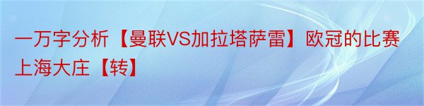 一万字分析【曼联VS加拉塔萨雷】欧冠的比赛上海大庄【转】