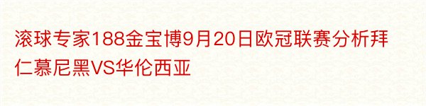 滚球专家188金宝博9月20日欧冠联赛分析拜仁慕尼黑VS华伦西亚