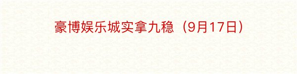 豪博娱乐城实拿九稳（9月17日）