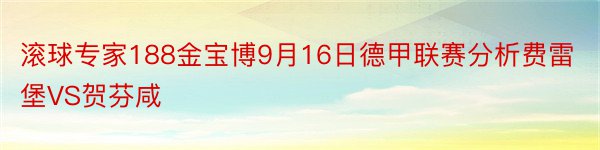 滚球专家188金宝博9月16日德甲联赛分析费雷堡VS贺芬咸