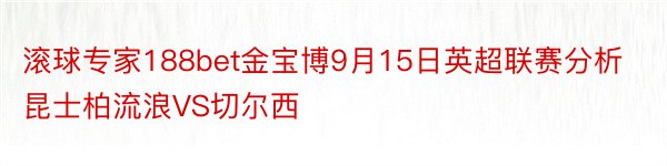 滚球专家188bet金宝博9月15日英超联赛分析昆士柏流浪VS切尔西