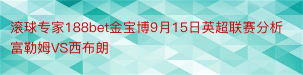 滚球专家188bet金宝博9月15日英超联赛分析富勒姆VS西布朗