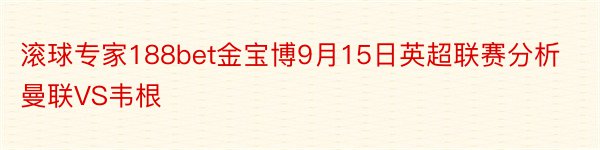 滚球专家188bet金宝博9月15日英超联赛分析曼联VS韦根