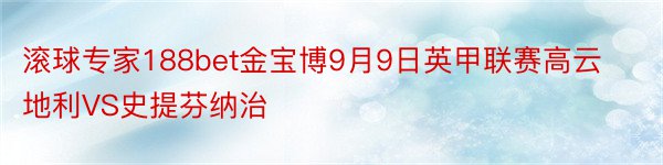 滚球专家188bet金宝博9月9日英甲联赛高云地利VS史提芬纳治